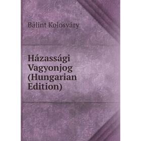 

Книга Házassági Vagyonjog (Hungarian Edition). Bálint Kolosváry