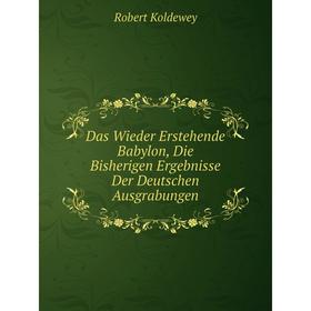 

Книга Das Wieder Erstehende Babylon, Die Bisherigen Ergebnisse Der Deutschen Ausgrabungen. Robert Koldewey