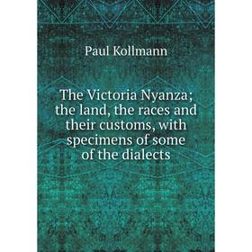 

Книга The Victoria Nyanza; the land, the races and their customs, with specimens of some of the dialects. Paul Kollmann