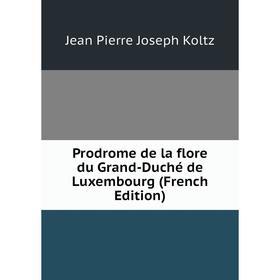 

Книга Prodrome de la flore du Grand-Duché de Luxembourg (French Edition). Jean Pierre Joseph Koltz