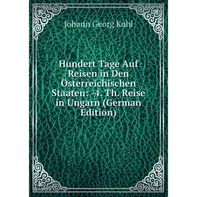 

Книга Hundert Tage Auf Reisen in Den Österreichischen Staaten: -4. Th. Reise in Ungarn (German Edition). Kohl Johann Georg