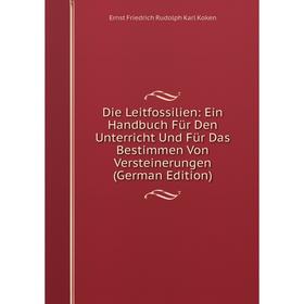 

Книга Die Leitfossilien: Ein Handbuch Für Den Unterricht Und Für Das Bestimmen Von Versteinerungen (German Edition). Ernst Friedrich Rudolph Karl Koke