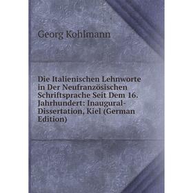 

Книга Die Italienischen Lehnworte in Der Neufranzösischen Schriftsprache Seit Dem 16