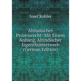 

Книга Altindisches Prozessrecht: Mit Einem Anhang, Altindischer Eigenthumserwerb (German Edition). Josef Kohler