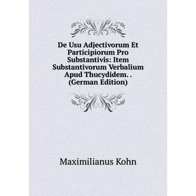 

Книга De Usu Adjectivorum Et Participiorum Pro Substantivis: Item Substantivorum Verbalium Apud Thucydidem. . (German Edition). Maximilianus Kohn