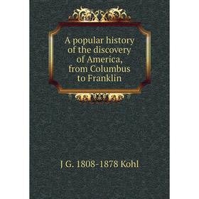 

Книга A popular history of the discovery of America, from Columbus to Franklin. J G. 1808-1878 Kohl