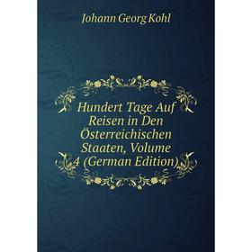 

Книга Hundert Tage Auf Reisen in Den Österreichischen Staaten, Volume 4 (German Edition). Kohl Johann Georg