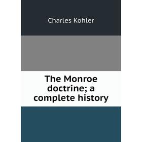 

Книга The Monroe doctrine; a complete history. Charles Kohler