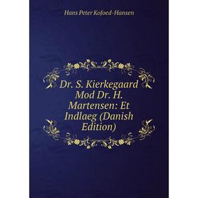 

Книга Dr. S. Kierkegaard Mod Dr. H. Martensen: Et Indlaeg (Danish Edition). Hans Peter Kofoed-Hansen
