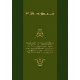

Книга Tagebuch Des Canonicus Wolfgang Königstein Am Liebfrauenstifte Uber Die Vorgange Seines Capitels Und Die Ereignisse Der Reichsstadt Frankfurt Am