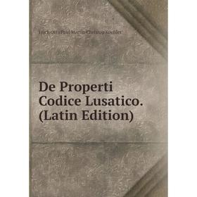 

Книга De Properti Codice Lusatico. (Latin Edition). Erich Otto Paul Martin Christop Koehler