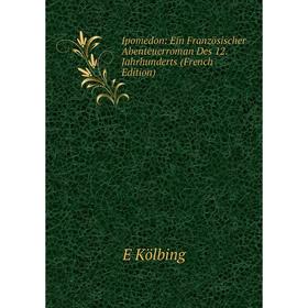 

Книга Ipomedon: Ein Französischer Abenteuerroman Des 12. Jahrhunderts (French Edition). E Kölbing