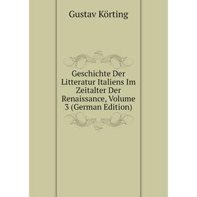 

Книга Geschichte Der Litteratur Italiens Im Zeitalter Der Renaissance, Volume 3 (German Edition). Gustav Körting