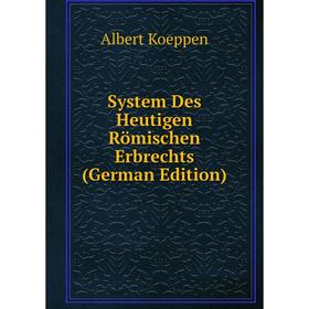 

Книга System Des Heutigen Römischen Erbrechts (German Edition). Albert Koeppen