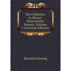 

Книга Die Clubisten in Mainz: Historischer Roman, Volume 1 (German Edition). Heinrich Koenig