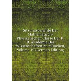 

Книга Sitzungsberichte Der Mathematisch-Physikalischen Classe Der K.B. Akademie Der Wissenschaften Zu München, Volume 19 (German Edition)