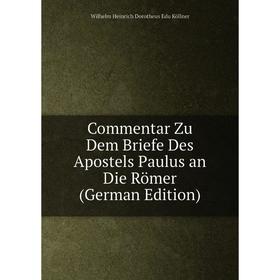 

Книга Commentar Zu Dem Briefe Des Apostels Paulus an Die Römer (German Edition). Wilhelm Heinrich Dorotheus Edu Köllner