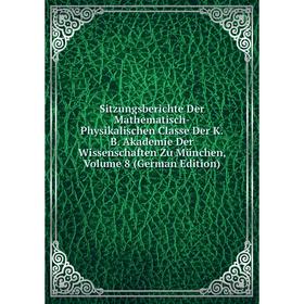 

Книга Sitzungsberichte Der Mathematisch-Physikalischen Classe Der K.B. Akademie Der Wissenschaften Zu München, Volume 8 (German Edition)