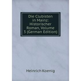 

Книга Die Clubisten in Mainz: Historischer Roman, Volume 3 (German Edition). Heinrich Koenig