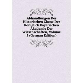 

Книга Abhandlungen Der Historischen Classe Der Königlich Bayerischen Akademie Der Wissenschaften, Volume 5 (German Edition)