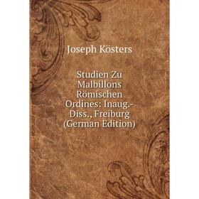 

Книга Studien Zu Malbillons Römischen Ordines: Inaug.-Diss., Freiburg (German Edition). Joseph Kösters