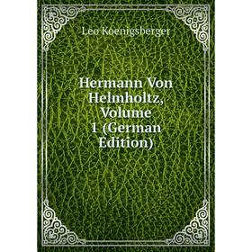 

Книга Hermann Von Helmholtz, Volume 1 (German Edition). Leo Koenigsberger
