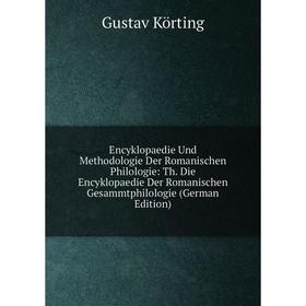 

Книга Encyklopaedie Und Methodologie Der Romanischen Philologie: Th. Die Encyklopaedie Der Romanischen Gesammtphilologie (German Edition). Gustav Kört