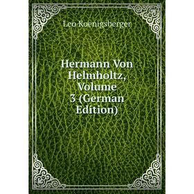 

Книга Hermann Von Helmholtz, Volume 3 (German Edition). Leo Koenigsberger