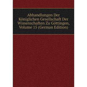 

Книга Abhandlungen Der Königlichen Gesellschaft Der Wissenschaften Zu Göttingen, Volume 15 (German Edition)