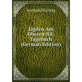 

Книга Jagden Am Oberen Nil: Tagebuch (German Edition). Berthold Körting