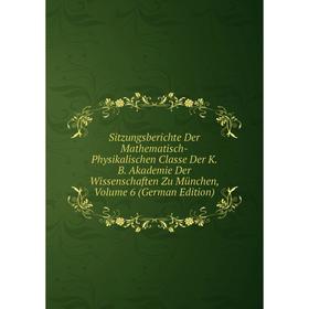 

Книга Sitzungsberichte Der Mathematisch-Physikalischen Classe Der K.B. Akademie Der Wissenschaften Zu München, Volume 6 (German Edition)