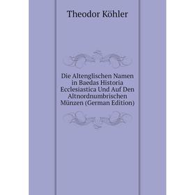 

Книга Die Altenglischen Namen in Baedas Historia Ecclesiastica Und Auf Den Altnordnumbrischen Münzen (German Edition). Theodor Köhler