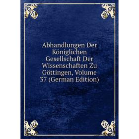 

Книга Abhandlungen Der Königlichen Gesellschaft Der Wissenschaften Zu Göttingen, Volume 37 (German Edition)