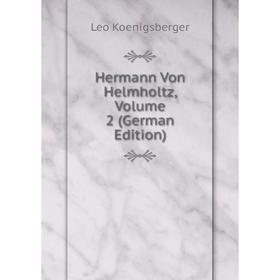 

Книга Hermann Von Helmholtz, Volume 2 (German Edition). Leo Koenigsberger