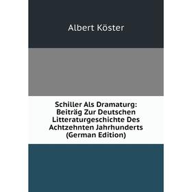 

Книга Schiller Als Dramaturg: Beiträg Zur Deutschen Litteraturgeschichte Des Achtzehnten Jahrhunderts (German Edition). Albert Köster