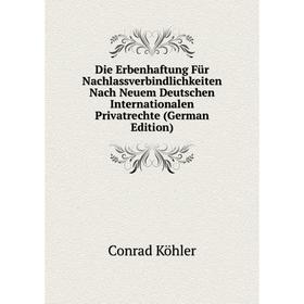 

Книга Die Erbenhaftung Für Nachlassverbindlichkeiten Nach Neuem Deutschen Internationalen Privatrechte (German Edition). Conrad Köhler