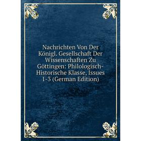 

Книга Nachrichten Von Der Königl Gesellschaft der Wissenschaften Zu Göttingen: Philologisch-Historische Klasse, Issues 1-3