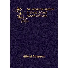 

Книга Die Moderne Malerei in Deutschland (Greek Edition). Alfred Koeppen