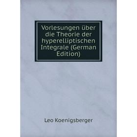 

Книга Vorlesungen über die Theorie der hyperelliptischen Integrale (German Edition). Leo Koenigsberger
