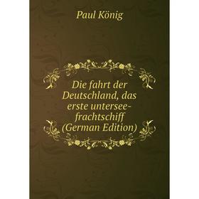 

Книга Die fahrt der Deutschland, das erste untersee-frachtschiff (German Edition). Paul König