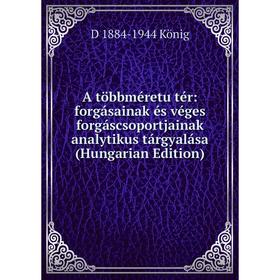 

Книга A többméretu tér: forgásainak és véges forgáscsoportjainak analytikus tárgyalása (Hungarian Edition). D 1884-1944 König