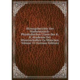 

Книга Sitzungsberichte Der Mathematisch-Physikalischen Classe Der K.B. Akademie Der Wissenschaften Zu München, Volume 33 (German Edition)