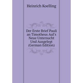 

Книга Der Erste Brief Pauli an Timotheus Auf's Neue Untersucht Und Ausgelegt (German Edition). Heinrich Koelling