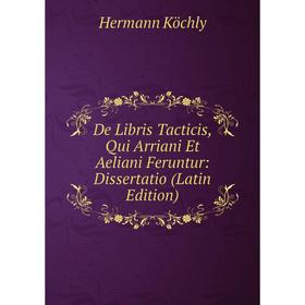 

Книга De Libris Tacticis, Qui Arriani Et Aeliani Feruntur: Dissertatio (Latin Edition). Hermann Köchly