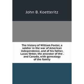 

Книга The history of William Feeter, a soldier in the war of American independence, and of his father, Lucas Vetter, the ancestor of the