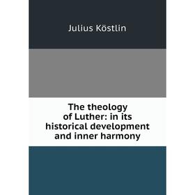 

Книга The theology of Luther: in its historical development and inner harmony. Julius Köstlin