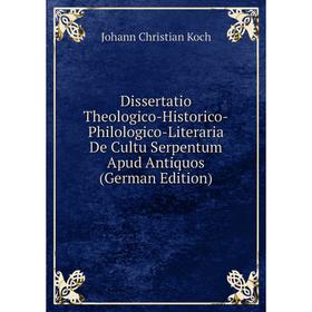 

Книга Dissertatio Theologico-Historico-Philologico-Literaria De Cultu Serpentum Apud Antiquos (German Edition). Johann Christian Koch
