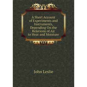 

Книга A Short Account of Experiments and Instruments, Depending On the Relations of Air to Heat and Moisture. John Leslie