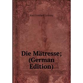 

Книга Die Mätresse; (German Edition). Karl Gotthelf Lessing
