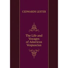 

Книга The Life and Voyages of Americus Vespuscius. Cedwards Lester